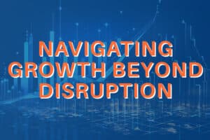 Blog Image for Navigating Growth Beyond Disruption