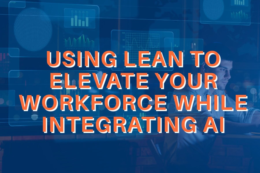 How to Use Lean to Elevate your workforce while integrating AI