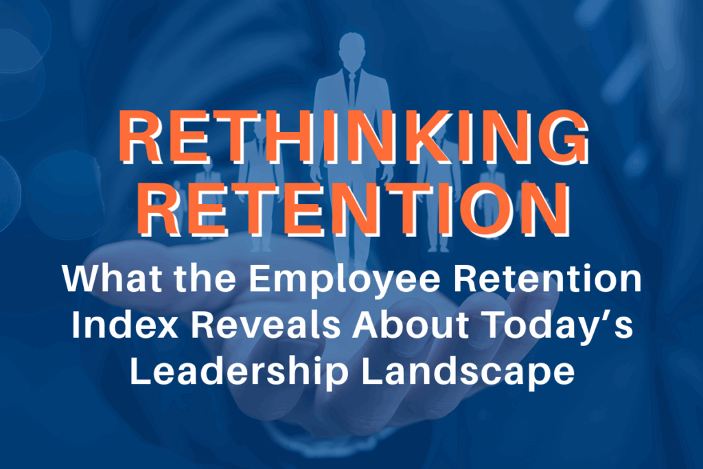 Rethinking Retention: What the Employee Retention Index Reveals About Today’s Leadership Landscape