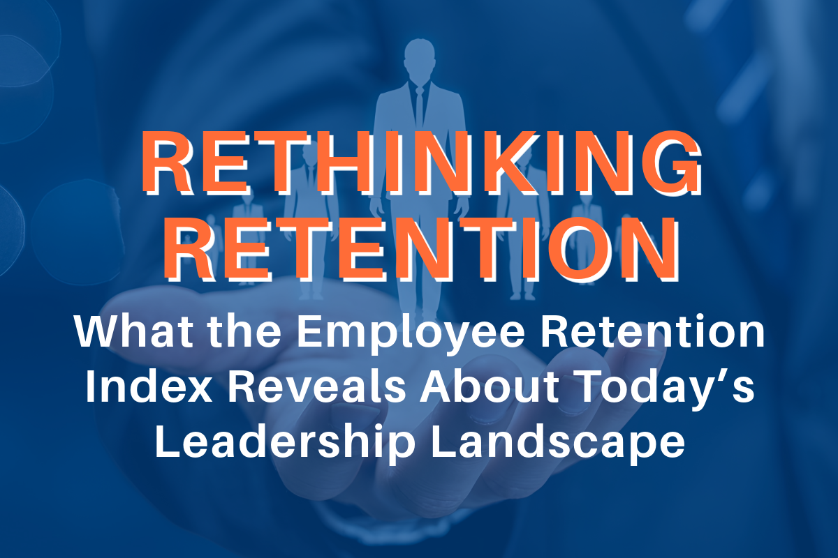Rethinking Retention: What the Employee Retention Index Reveals About Today’s Leadership Landscape